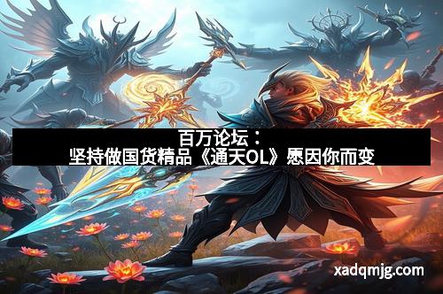 百万论坛：坚持做国货精品《通天OL》愿因你而变